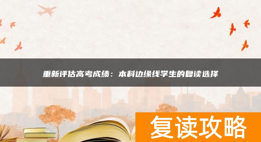 重新评估高考成绩：本科边缘线学生的复读选择