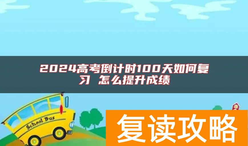2024高考倒计时100天如何复习 怎么提升成绩