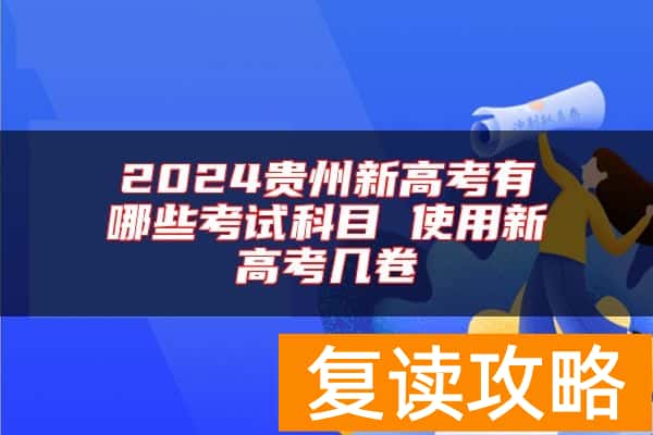 2024贵州新高考有哪些考试科目 使用新高考几卷