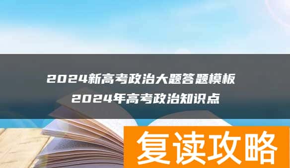 2024新高考政治大题答题模板 2024年高考政治知识点